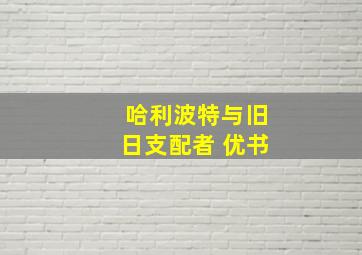 哈利波特与旧日支配者 优书